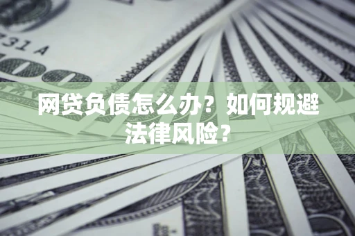 北京网贷负债怎么办？如何规避法律风险？