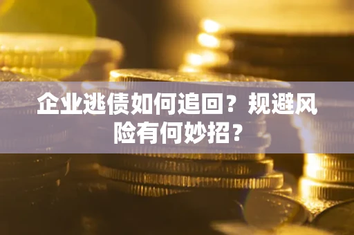 北京企业逃债如何追回？规避风险有何妙招？