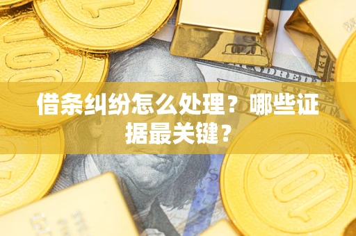 北京借条纠纷怎么处理？哪些证据最关键？