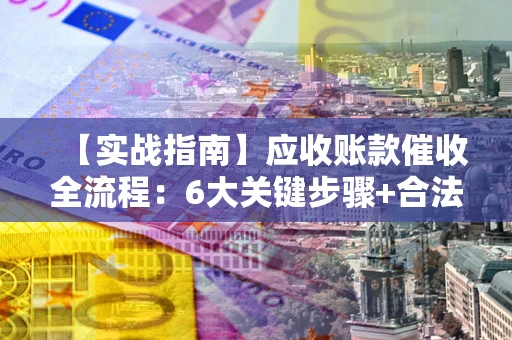 北京【实战指南】应收账款催收全流程：6大关键步骤+合法回款技巧