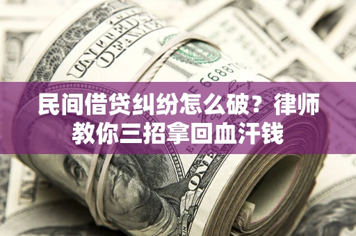 北京民间借贷纠纷怎么破？律师教你三招拿回血汗钱