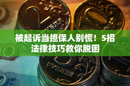 北京被起诉当担保人别慌！5招法律技巧救你脱困