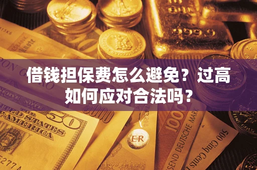 北京借钱担保费怎么避免？过高如何应对合法吗？