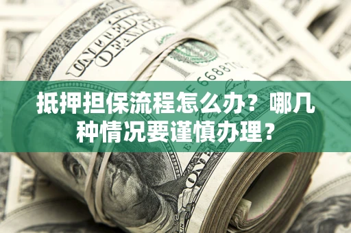 北京抵押担保流程怎么办？哪几种情况要谨慎办理？
