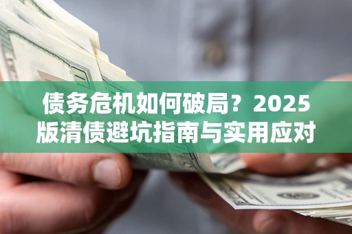北京债务危机如何破局？2025版清债避坑指南与实用应对策略