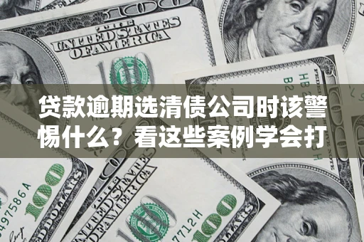 北京贷款逾期选清债公司时该警惕什么？看这些案例学会打翻身仗