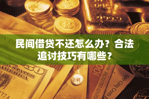 北京民间借贷不还怎么办？合法追讨技巧有哪些？
