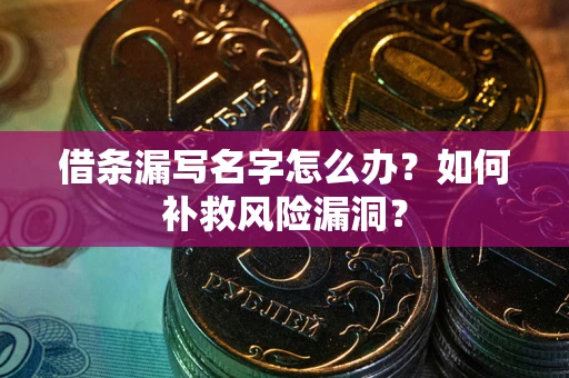 北京借条漏写名字怎么办？如何补救风险漏洞？