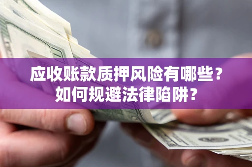 北京应收账款质押风险有哪些？如何规避法律陷阱？