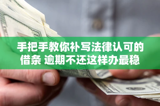 北京手把手教你补写法律认可的借条 逾期不还这样办最稳妥