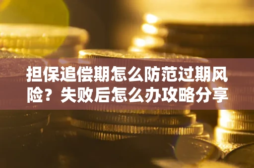 北京担保追偿期怎么防范过期风险？失败后怎么办攻略分享