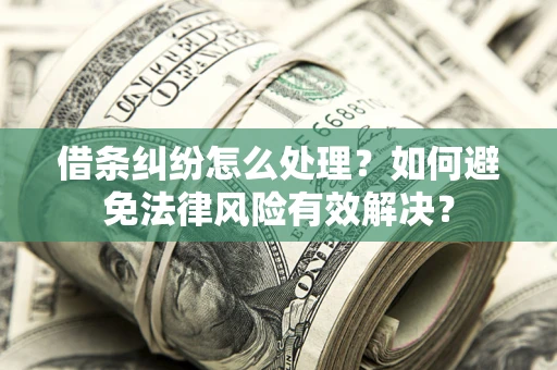 北京借条纠纷怎么处理？如何避免法律风险有效解决？