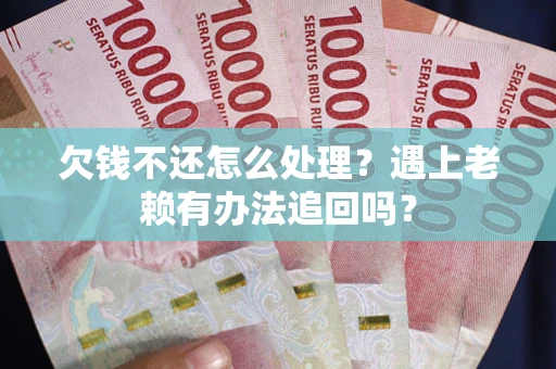 北京欠钱不还怎么处理？遇上老赖有办法追回吗？