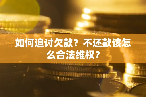 北京如何追讨欠款？不还款该怎么合法维权？