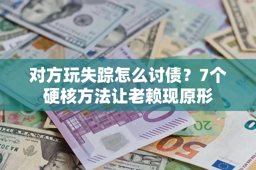 北京对方玩失踪怎么讨债？7个硬核方法让老赖现原形