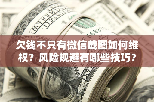 北京欠钱不只有微信截图如何维权？风险规避有哪些技巧？