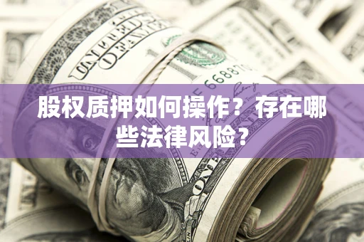 北京股权质押如何操作？存在哪些法律风险？