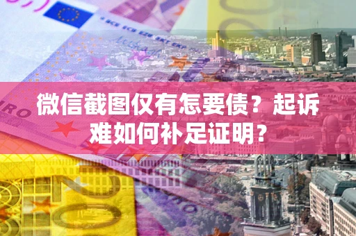 北京微信截图仅有怎要债？起诉难如何补足证明？