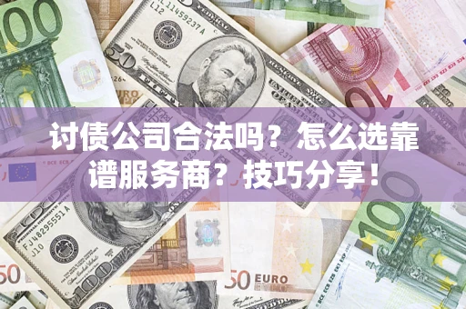 北京讨债公司合法吗？怎么选靠谱服务商？技巧分享！