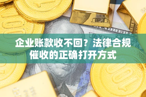 北京企业账款收不回？法律合规催收的正确打开方式