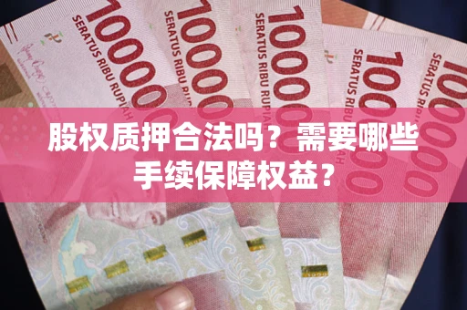 北京股权质押合法吗？需要哪些手续保障权益？