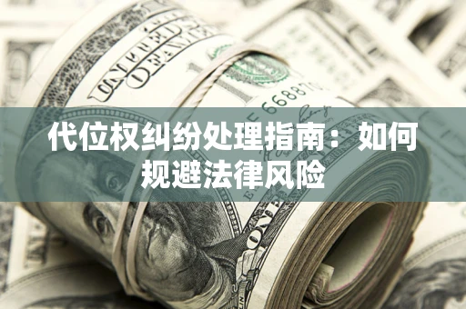 北京代位权纠纷处理指南:如何规避法律风险 北京代位权纠纷处理指南:如何规避法律风险