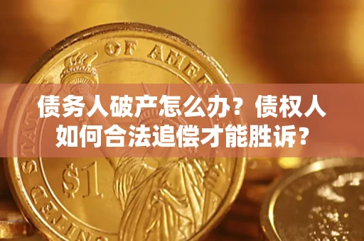 北京债务人破产怎么办？债权人如何合法追偿才能胜诉？