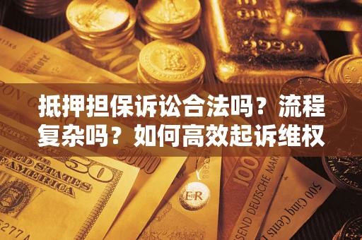 北京抵押担保诉讼合法吗？流程复杂吗？如何高效起诉维权？