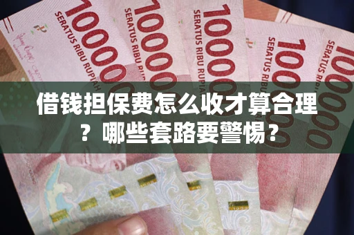 北京借钱担保费怎么收才算合理？哪些套路要警惕？