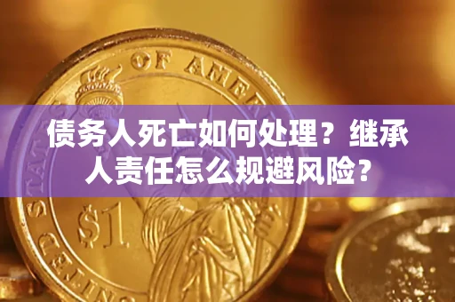 北京债务人死亡如何处理?继承人责任怎么规避风险? 北京债务人死亡如何处理?继承人责任怎么规避风险?