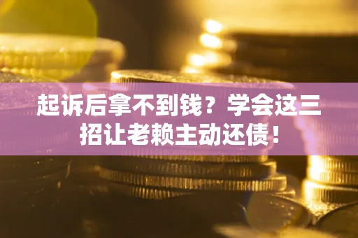 北京起诉后拿不到钱？学会这三招让老赖主动还债！