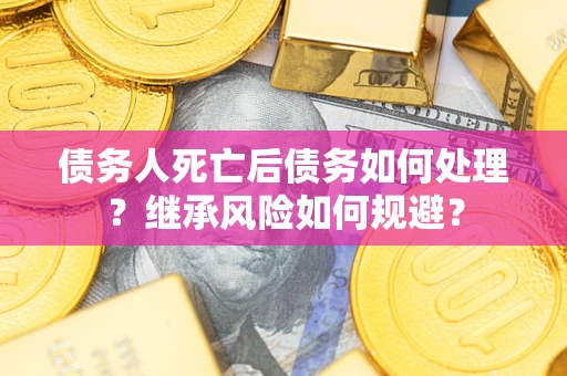 北京债务人死亡后债务如何处理？继承风险如何规避？