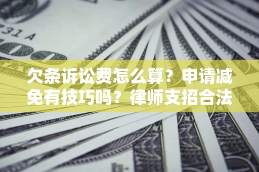 北京欠条诉讼费怎么算？申请减免有技巧吗？律师支招合法省钱