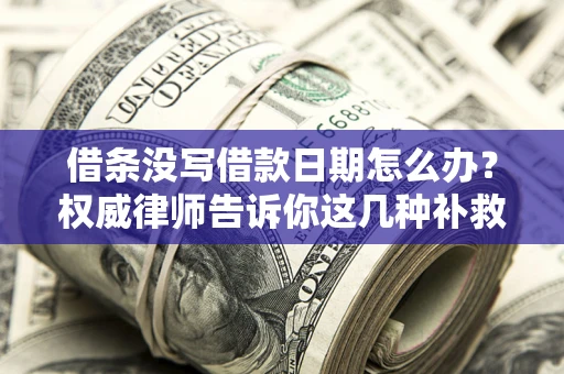 北京借条没写借款日期怎么办？权威律师告诉你这几种补救方法！