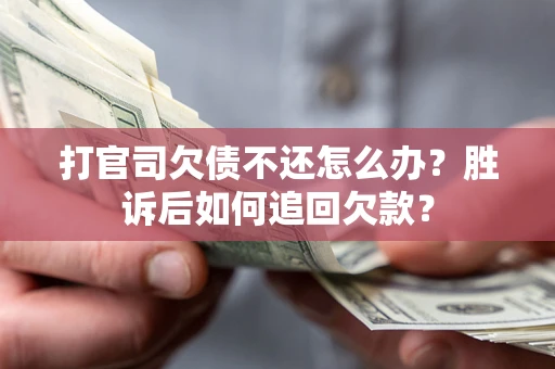 北京打官司欠债不还怎么办？胜诉后如何追回欠款？