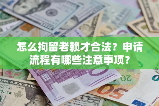 北京怎么拘留老赖才合法？申请流程有哪些注意事项？