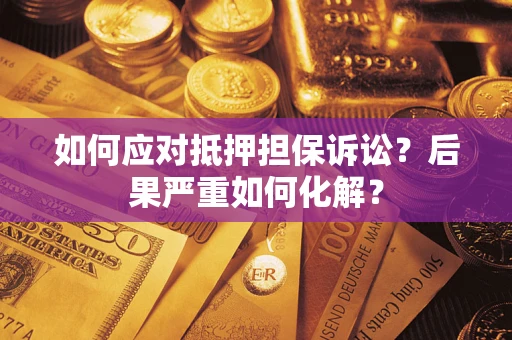 北京如何应对抵押担保诉讼？后果严重如何化解？