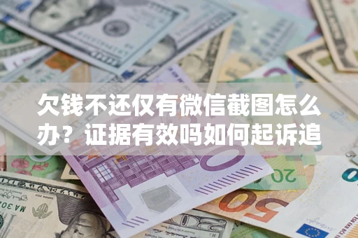 北京欠钱不还仅有微信截图怎么办？证据有效吗如何起诉追回欠款？