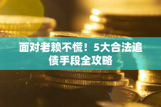 北京面对老赖不慌！5大合法追债手段全攻略
