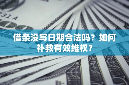 北京借条没写日期合法吗？如何补救有效维权？