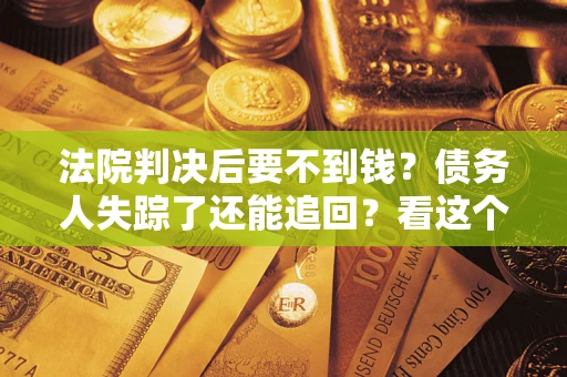 北京法院判决后要不到钱？债务人失踪了还能追回？看这个方法！