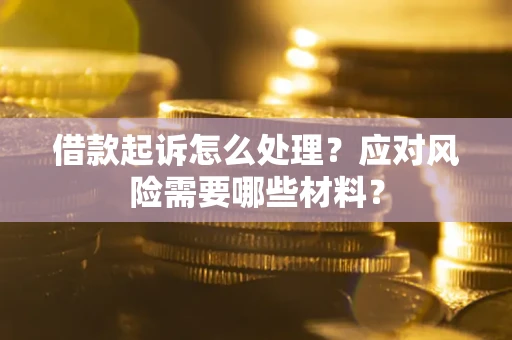 北京借款起诉怎么处理？应对风险需要哪些材料？
