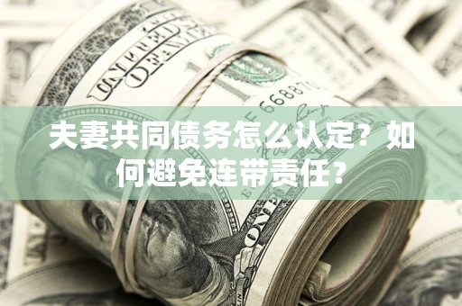 北京夫妻共同债务怎么认定？如何避免连带责任？