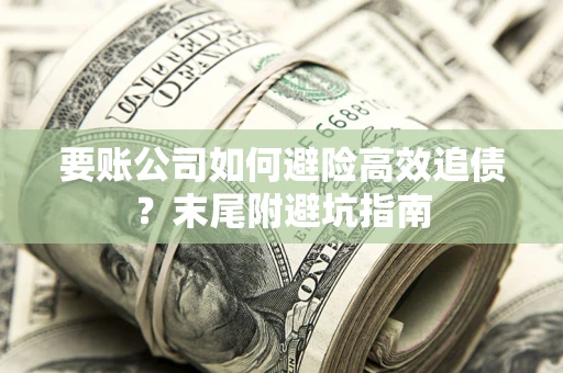 北京要账公司如何避险高效追债？末尾附避坑指南