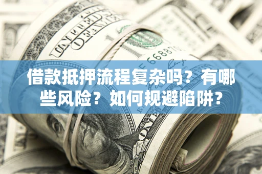 北京借款抵押流程复杂吗？有哪些风险？如何规避陷阱？