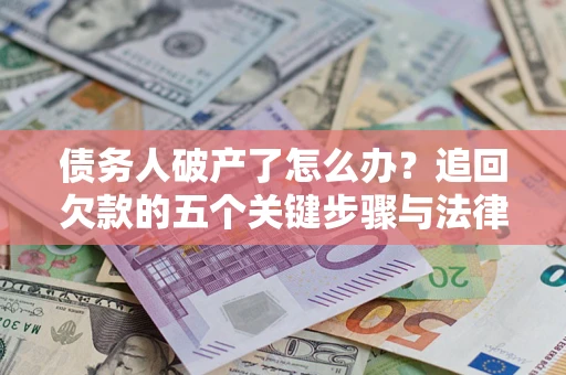 北京债务人破产了怎么办？追回欠款的五个关键步骤与法律策略
