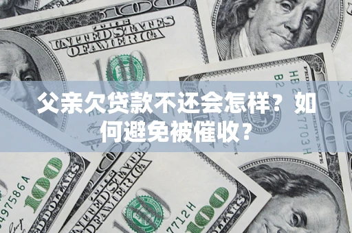 北京父亲欠贷款不还会怎样？如何避免被催收？