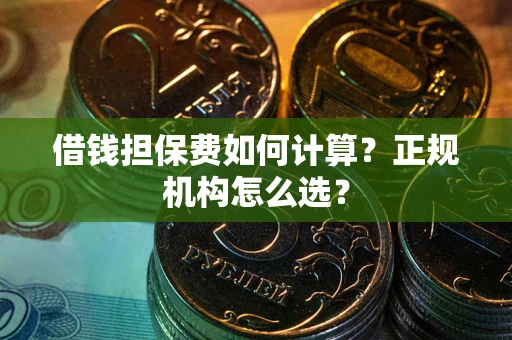 北京借钱担保费如何计算？正规机构怎么选？