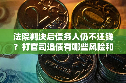 北京法院判决后债务人仍不还钱？打官司追债有哪些风险和技巧？