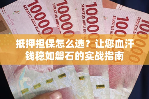 北京抵押担保怎么选？让您血汗钱稳如磐石的实战指南